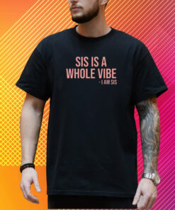 Sis Is A Whole Vibe I Am Sis New T-Shirt