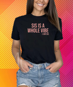 Sis Is A Whole Vibe I Am Sis New T-Shirt