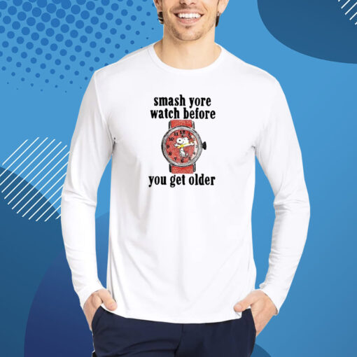 Smash Yore Watch Before You Get Older T-Shirt