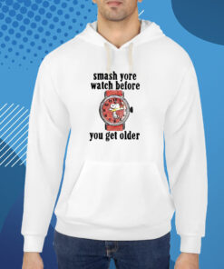 Smash Yore Watch Before You Get Older T-Shirt