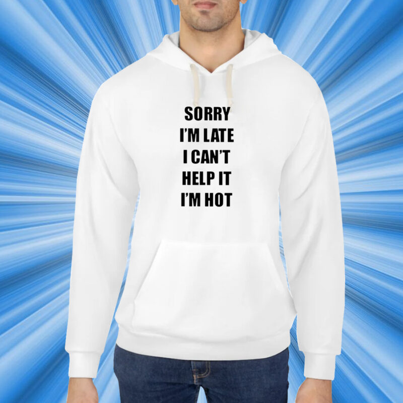 Sorry I’m Late I Can’t Help It I’m Hot T-Shirt