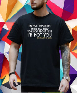 The Most Important Thing You Need To Know About Me Is I'm Not You T-Shirt