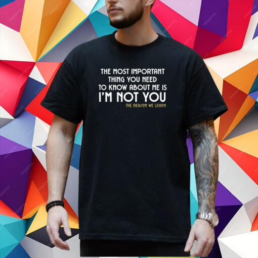 The Most Important Thing You Need To Know About Me Is I'm Not You T-Shirt