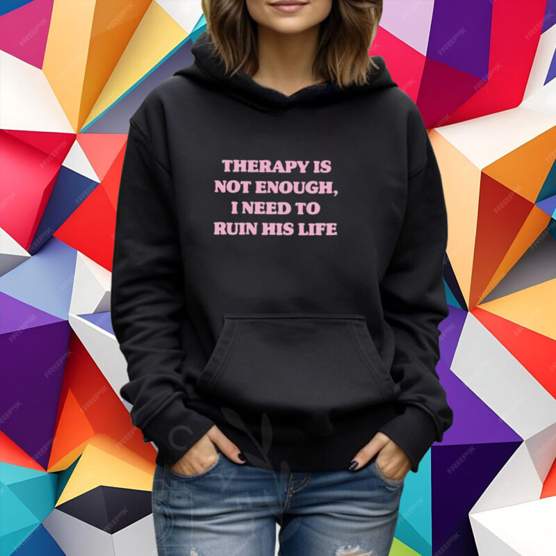 Therapy Is Not Enough I Need To Ruin His Life T-Shirt