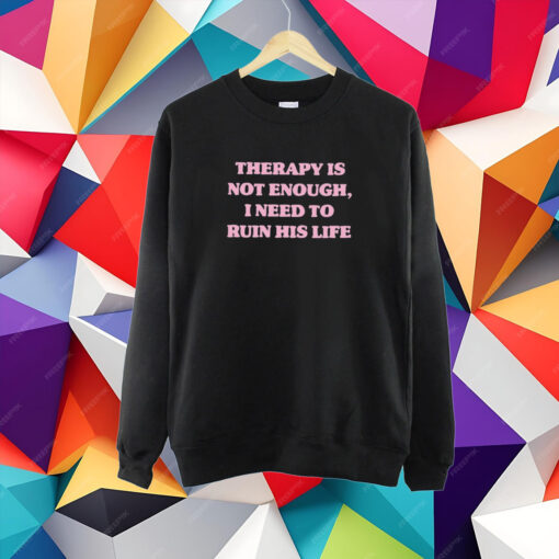 Therapy Is Not Enough I Need To Ruin His Life T-Shirt