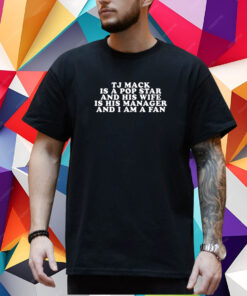 Tj Mack Is A Pop Star And His Wife Is His Manager And I Am A Fan Shirt