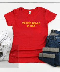 Travis Kelce Is Hot Shirt