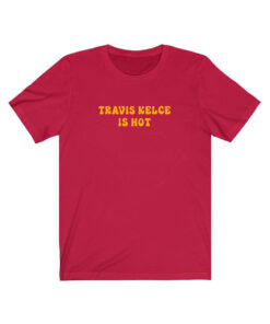 Travis Kelce Is Hot Shirt