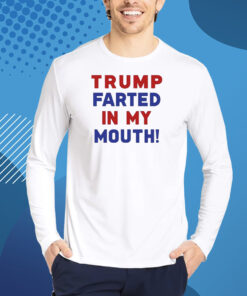 Trump Farted In My Mouth T-Shirt