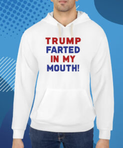 Trump Farted In My Mouth T-Shirt