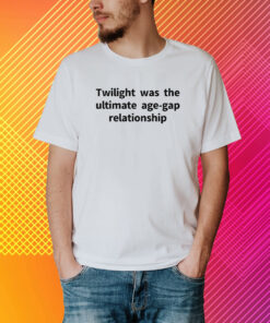 Twilight Was The Ultimate Age-Gap Relationship Shirt