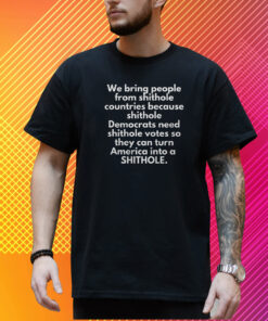 We Bring People From Shithole Countries Because Shithole Shirt