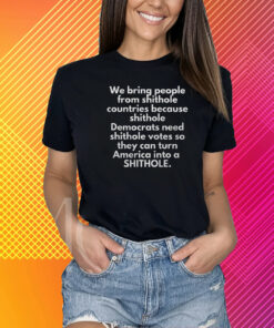 We Bring People From Shithole Countries Because Shithole Shirt