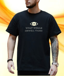 What Would Orwell Think Shirt