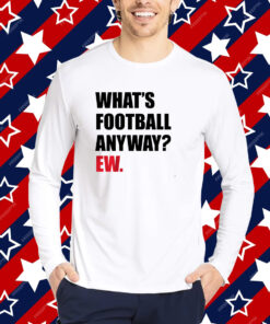 What's Football Anyway? Ew. T-shirt