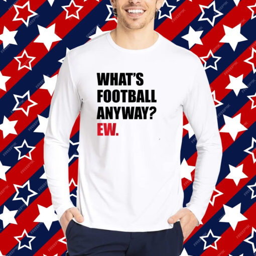 What's Football Anyway? Ew. T-shirt