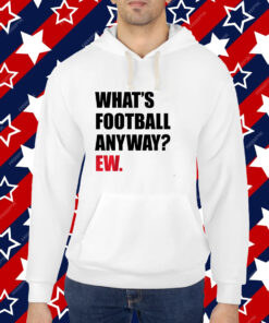 What's Football Anyway? Ew. T-shirt