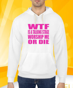 Wtf Is A Talking Stage Worship Me Or Die T-Shirt