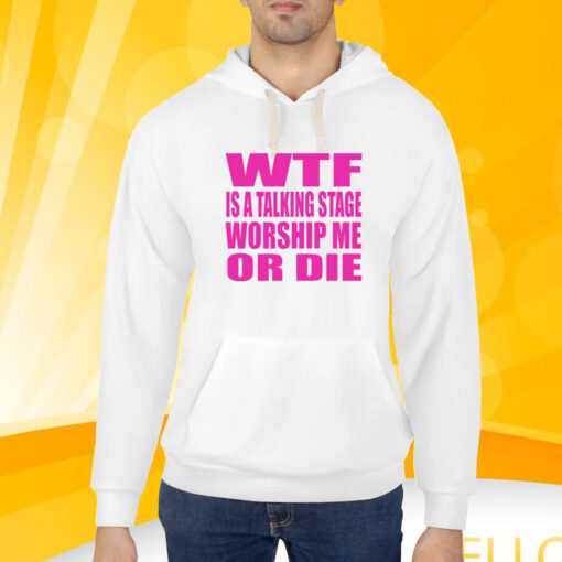 Wtf Is A Talking Stage Worship Me Or Die T-Shirt