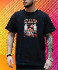 Yes I’m Old But I Saw Philadelphia Flyers Back 2 Back Stanley Cup Champions T-Shirt