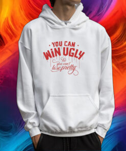 You Can Win Ugly But You Can't Lose Pretty Shirt