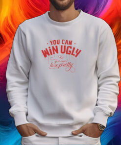 You Can Win Ugly But You Can't Lose Pretty Shirt