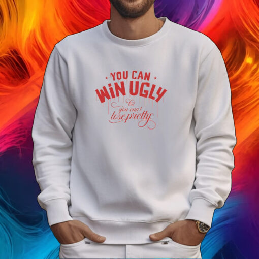 You Can Win Ugly But You Can't Lose Pretty Shirt