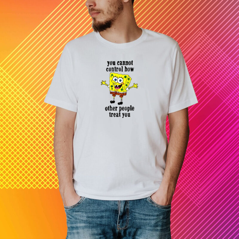 You Cannot Control How Other People Treat You T-Shirt