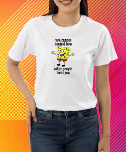 You Cannot Control How Other People Treat You T-Shirt
