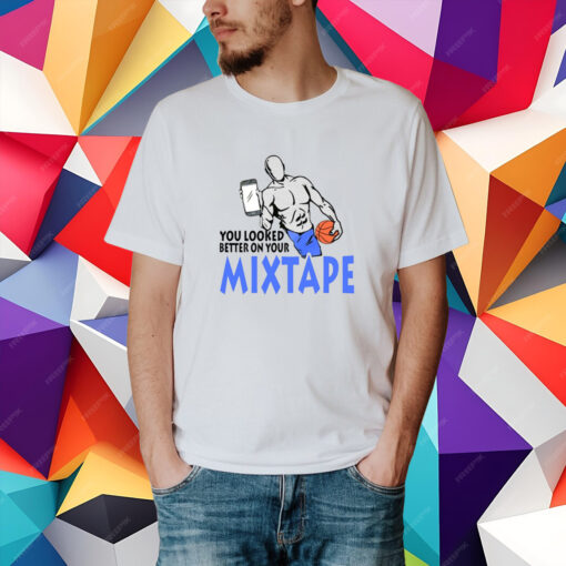 You Looked Better On Your Mixtape T-Shirt