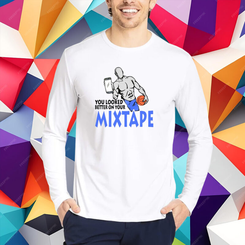 You Looked Better On Your Mixtape T-Shirt