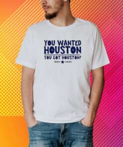 You Wanted Houston You Got Houston World Champs Shirt