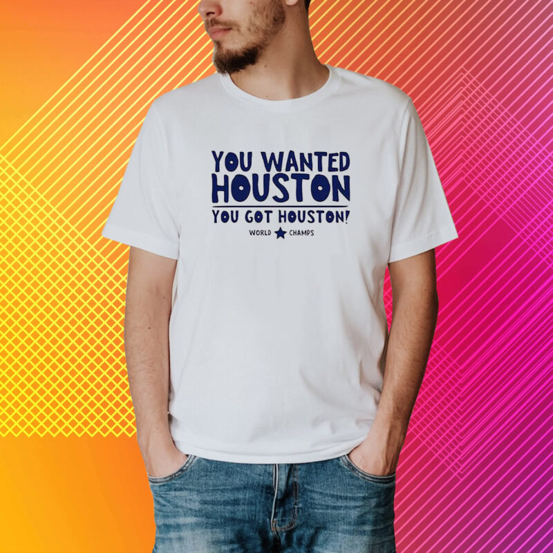 You Wanted Houston You Got Houston World Champs Shirt