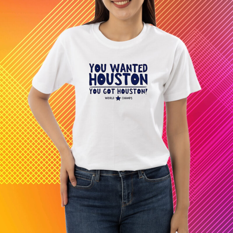 You Wanted Houston You Got Houston World Champs Shirt