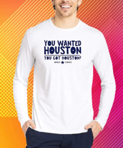 You Wanted Houston You Got Houston World Champs Shirt