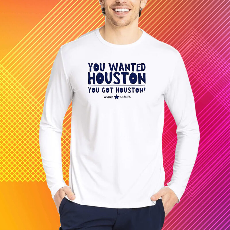 You Wanted Houston You Got Houston World Champs Shirt