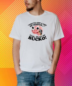 You've Got A Lot Of Nerves Yeah We All Do Bucko T-Shirt