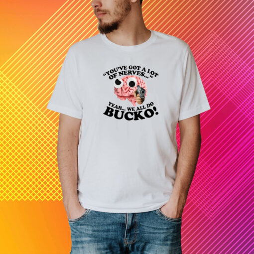 You've Got A Lot Of Nerves Yeah We All Do Bucko T-Shirt