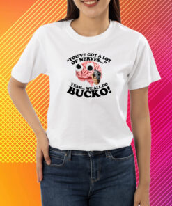 You've Got A Lot Of Nerves Yeah We All Do Bucko T-Shirt