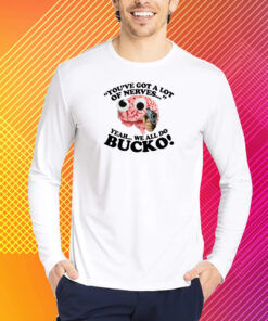 You've Got A Lot Of Nerves Yeah We All Do Bucko T-Shirt