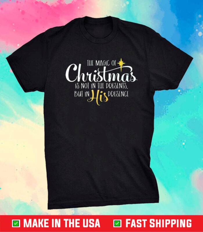 The Magic Of Christmas Is Not In The Presents But In His Presence Shirt