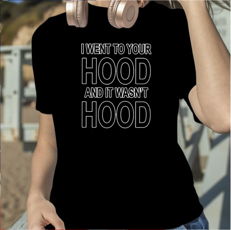 I Went To Your Hood And It Wasn’t Hood Shirt