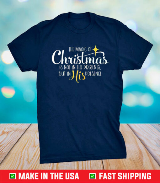 The Magic Of Christmas Is Not In The Presents But In His Presence Shirt