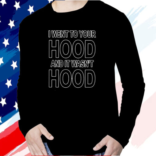 I Went To Your Hood And It Wasn’t Hood Shirt