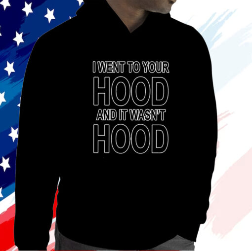 I Went To Your Hood And It Wasn’t Hood Shirt