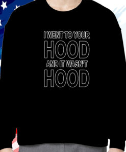 I Went To Your Hood And It Wasn’t Hood Shirt