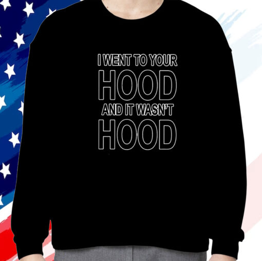 I Went To Your Hood And It Wasn’t Hood Shirt