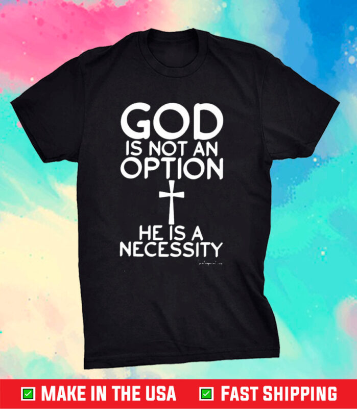 God Is Not An Option He Is A Necessity T-Shirt