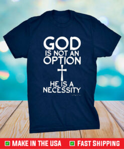 God Is Not An Option He Is A Necessity T-Shirt