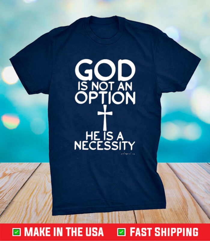 God Is Not An Option He Is A Necessity T-Shirt